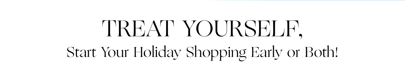 Treat yourself, start your holiday shopping early, or both!