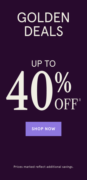 Golden Deals. Up to 40% Off∏ Shop Now. Prices marked reflect additional savings.