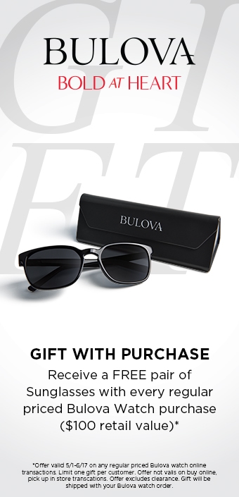 Bulova. Bold at Heart. Gift with purchase. Receive a free pair of sunglasses with every regular priced Bulova watch purchase ($100 retail value)* Offer valid 5/1-6/17. Limit one gift per customer. Offer not valid on buy online, pick-up in store transactions. Offer excludes clearance. Gift will be shipped with your Bulova watch order.