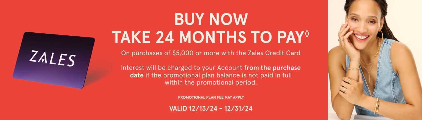 Buy Npw. Take 24 Months to Pay♢ on purchases of $5,000 or more with The Zales Credit Card. Interest will be charged to your account from the purchase date if promotional plan is not paid in full within the promotion period. Valid 12/13/24 - 12/31/24.