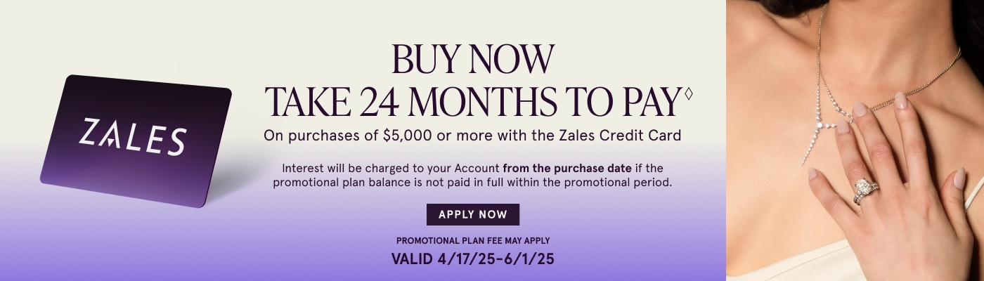 Buy Now. Take 24 Months to Pay♢ on purchases of $5,000 or more with The Zales Credit Card. Interest will be charged to your account from the purchase date if promotional plan is not paid in full within the promotion period. Valid 4/17/25 - 6/1/25.