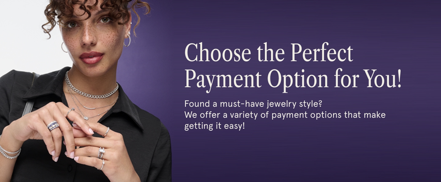 Choose the perfect payment option for you! Found am ust-have jewelry style? We offer a variety of payment options that make getting it easy.