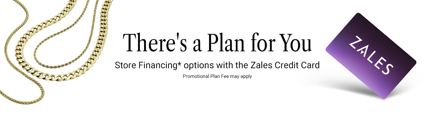 There's a plan for you. Store financing* options with the Zales Credit Card. Promotional Plan Fee may apply.