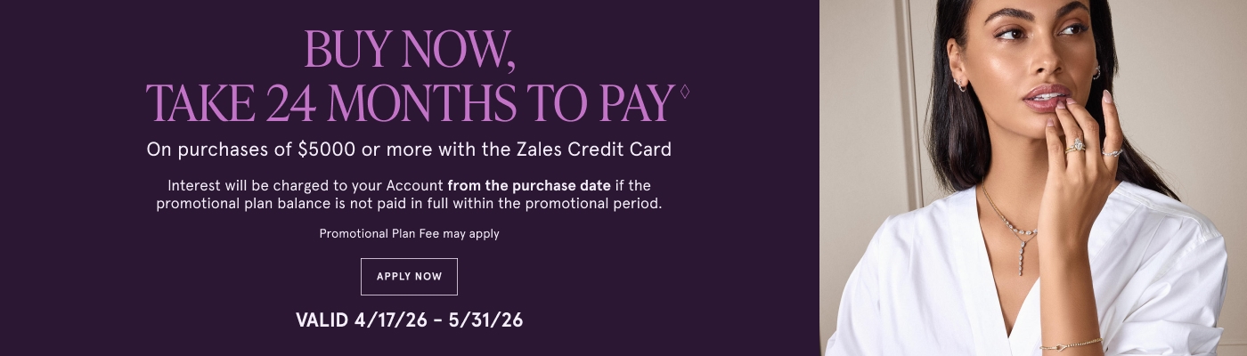 Buy now take 24 months to pay on purchases of $5000 or more with the Zales Credit Card. Exclusions apply. Valid 4/17 - 5/31. Apply Now.