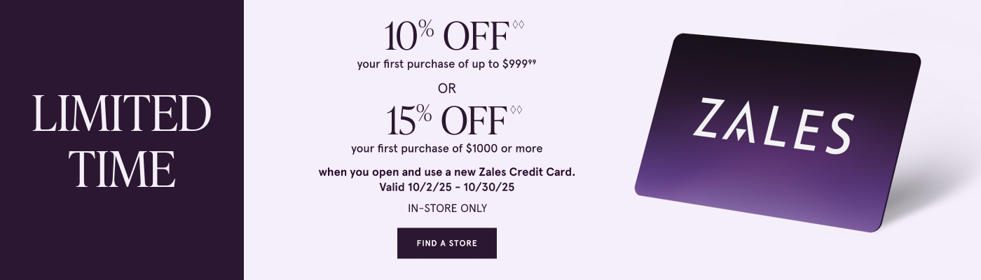10% Off<sup>◊◊</sup> your first purchase up to $999 or 15% Off<sup>◊◊</sup> your first purchase of $1000 or more when you open and use a new Zales Credit Card.