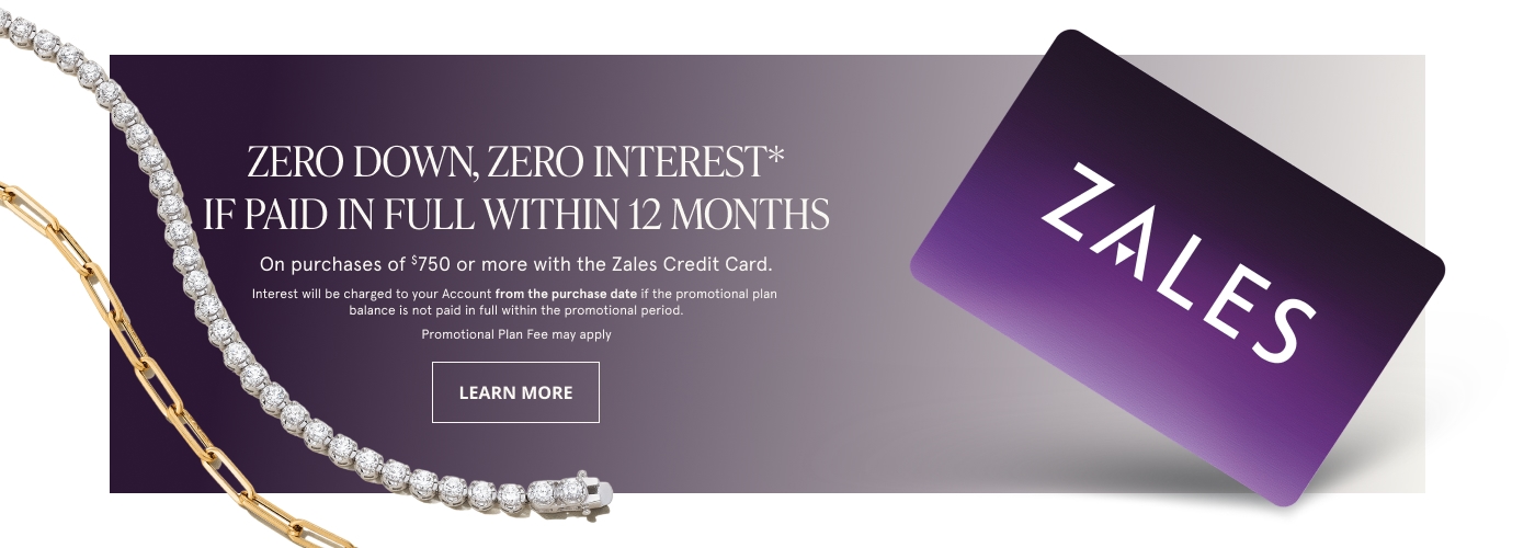 Zero Down, Zero Interest* if paid in full within 12 months on purchases of $750 or more with the Zales Credit Card.