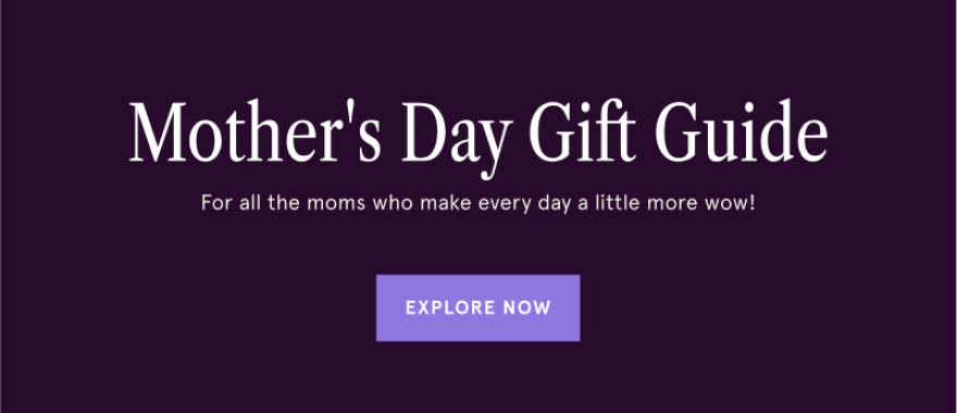 Mother&#39;s Day Gift Guide. For all the moms who make every day a little more wow!
