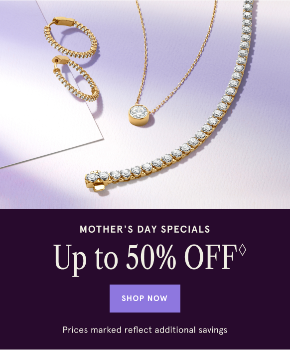 Mother&#39;s Day Specials. Up to 50% Off&#9826; Shop Now. Prices marked reflect additional savings.