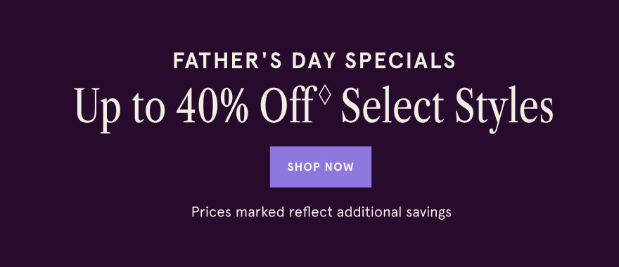 Father&#39;s Day Specials. Up to 40% off◊ select styles. Shop Now. Prices marked reflect additional savings.