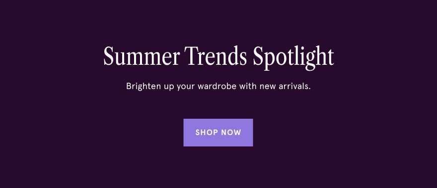 Summer Trends Spotlight. Brighten up your wardrobe with new arrivals. Shop Now.