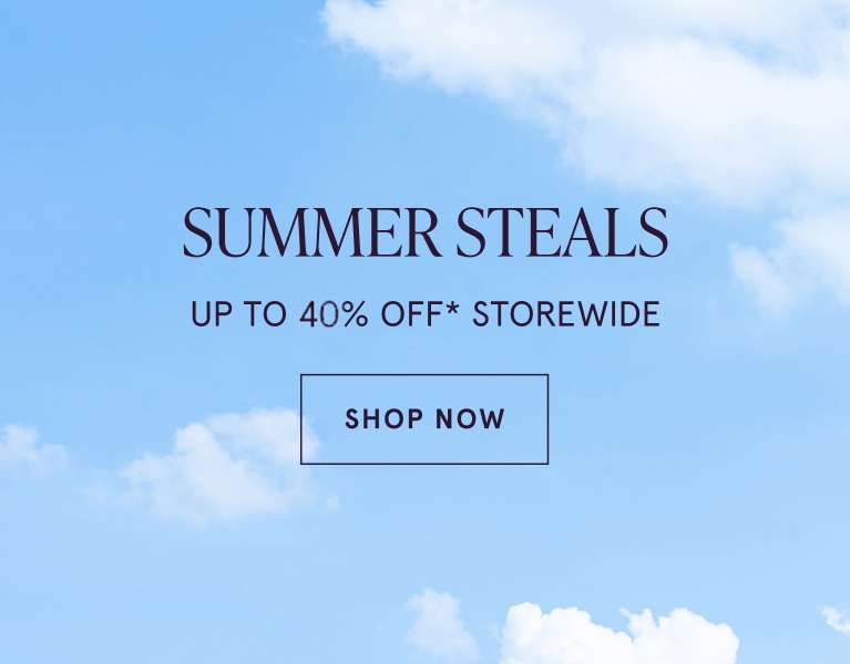 Summer Steals. Up to 40% Off* Storewide. Shop Now.