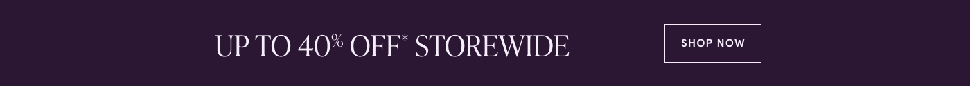 UP TO 40% OFF* STOREWIDE. SHOP NOW