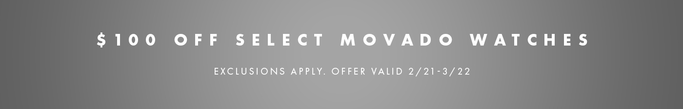$100 Off Select Movado Watches. Exclusions Apply. Offer Valid 2/21 - 3/22