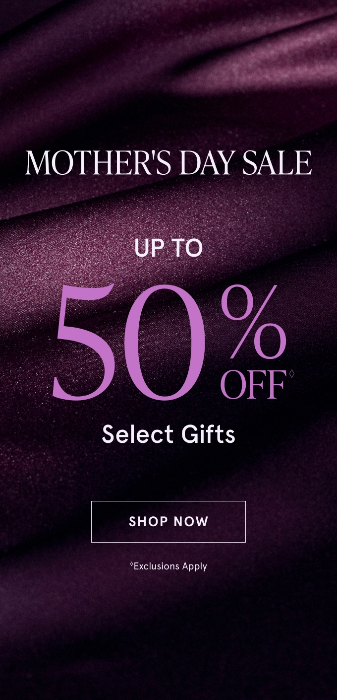 MOTHER'S DAY SALE: UP TO 50% OFF◇ Select Gifts. SHOP NOW. ◇Exclusions Apply
