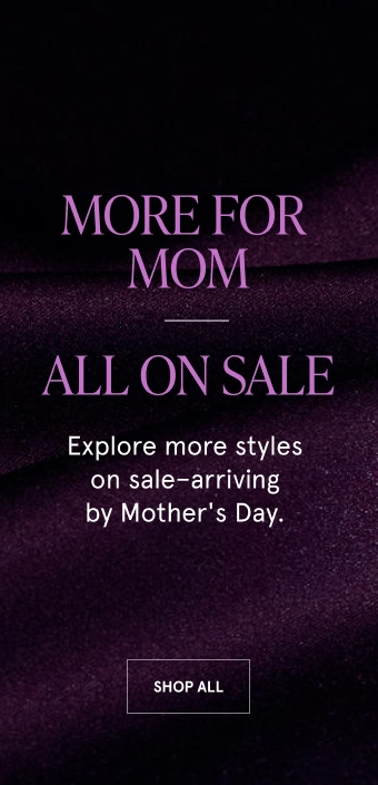 More for mom. All on sale. Explore more styles on sale - arriving by Monther's Day. Shop all.