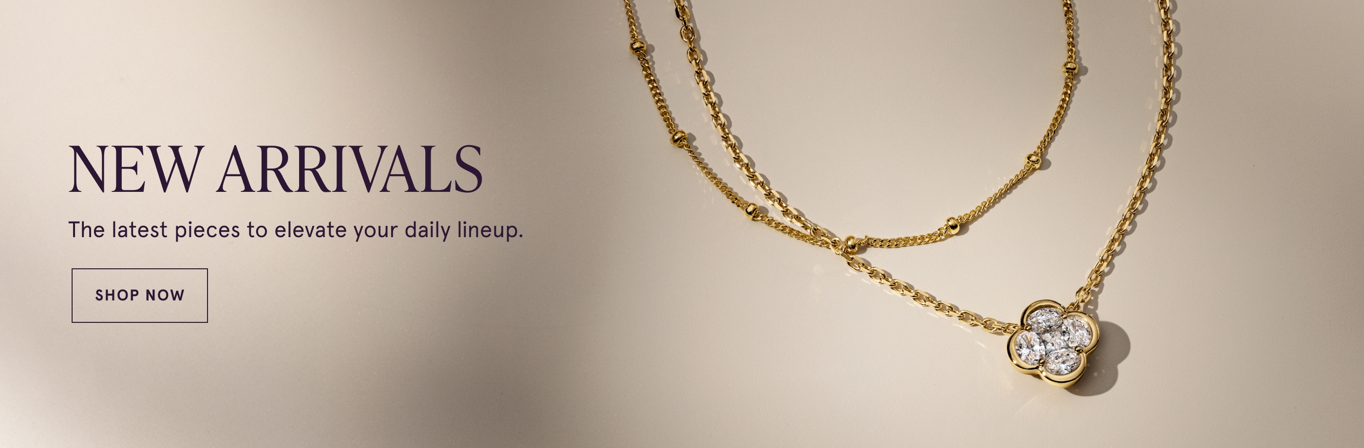 New Arrivals. The latest pieces to elevate your daily lineup. Shop Now.